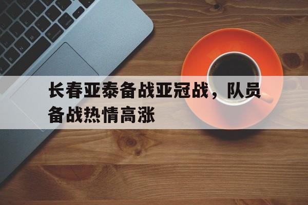 长春亚泰备战亚冠战，队员备战热情高涨