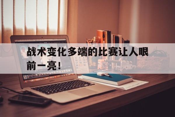 战术变化多端的比赛让人眼前一亮！